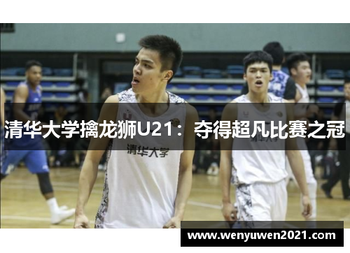 清华大学擒龙狮U21：夺得超凡比赛之冠